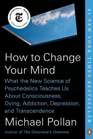 How to Change Your Mind: What the New Science of Psychedelics Teaches Us About Consciousness, Dying, Addiction, Depression, and Transcendence