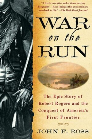 War on the Run: The Epic Story of Robert Rogers and the Conquest of America's First Frontier